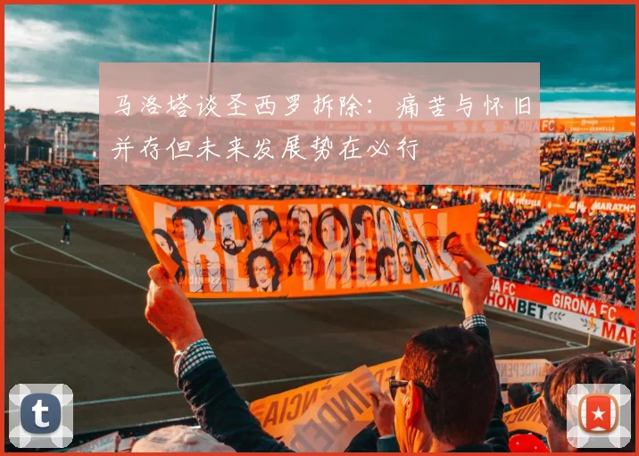 马洛塔谈圣西罗拆除：痛苦与怀旧并存但未来发展势在必行