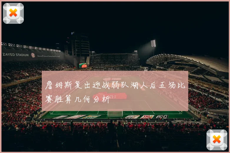 詹姆斯复出迎战弱队湖人后五场比赛胜算几何分析