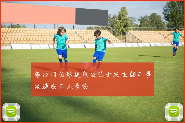 弗拉门戈球迷乘坐巴士发生翻车事故造成三人重伤