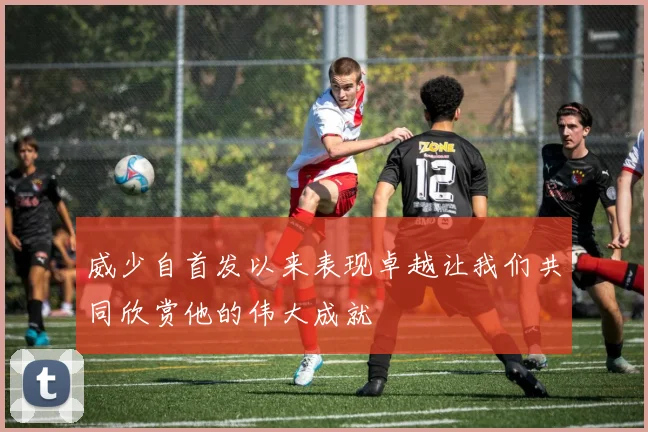 威少自首发以来表现卓越让我们共同欣赏他的伟大成就
