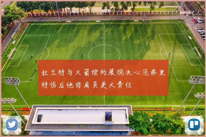 杜兰特与火箭续约展现决心范弗里特伤后他将肩负更大责任