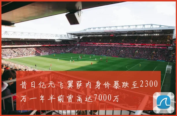 昔日亿元飞翼萨内身价暴跌至2300万一年半前曾高达7000万