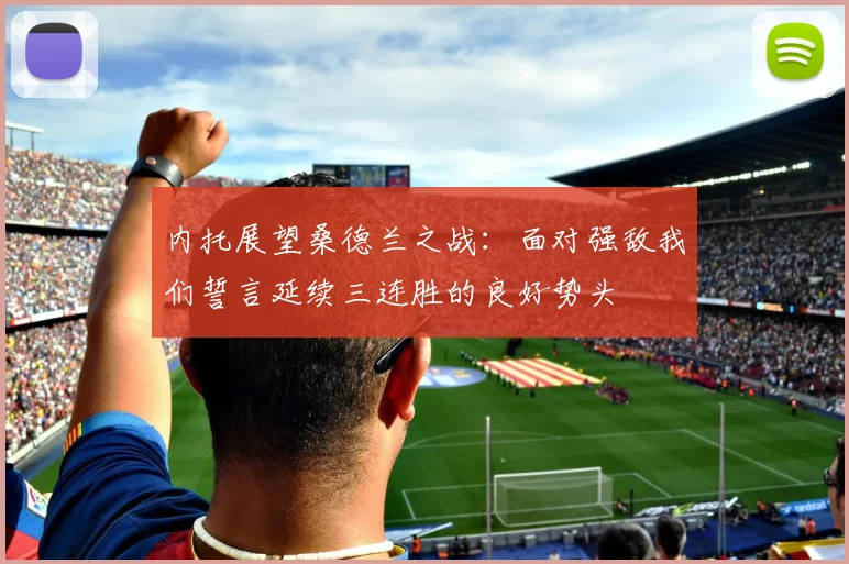 内托展望桑德兰之战：面对强敌我们誓言延续三连胜的良好势头