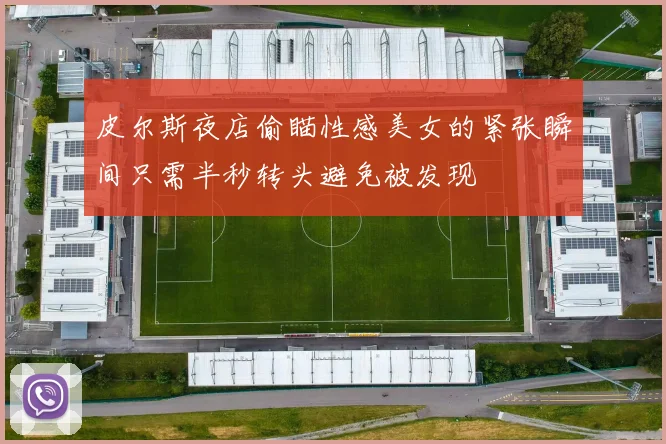 皮尔斯夜店偷瞄性感美女的紧张瞬间只需半秒转头避免被发现