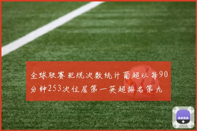 全球联赛犯规次数统计葡超以每90分钟253次位居第一英超排名第九