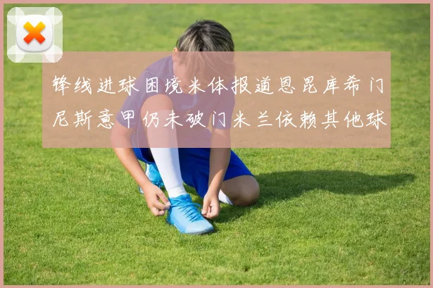 锋线进球困境米体报道恩昆库希门尼斯意甲仍未破门米兰依赖其他球员得分