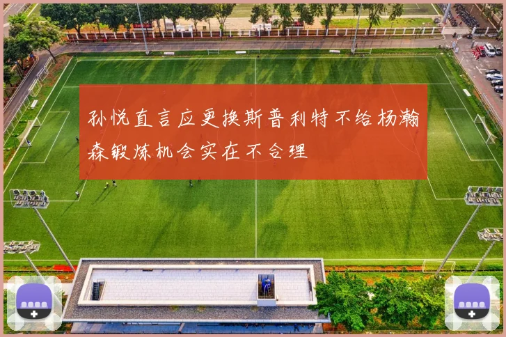 孙悦直言应更换斯普利特不给杨瀚森锻炼机会实在不合理