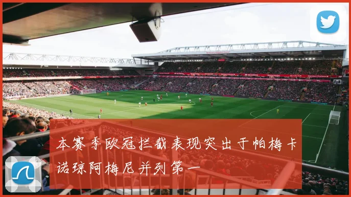 本赛季欧冠拦截表现突出于帕梅卡诺琼阿梅尼并列第一