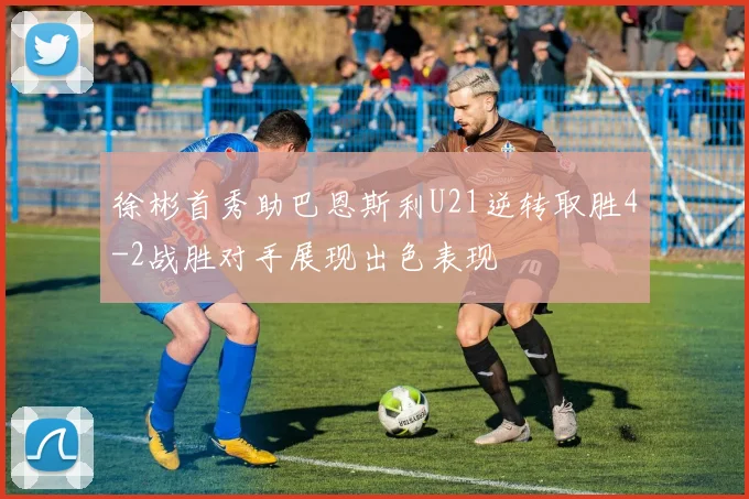 徐彬首秀助巴恩斯利U21逆转取胜4-2战胜对手展现出色表现